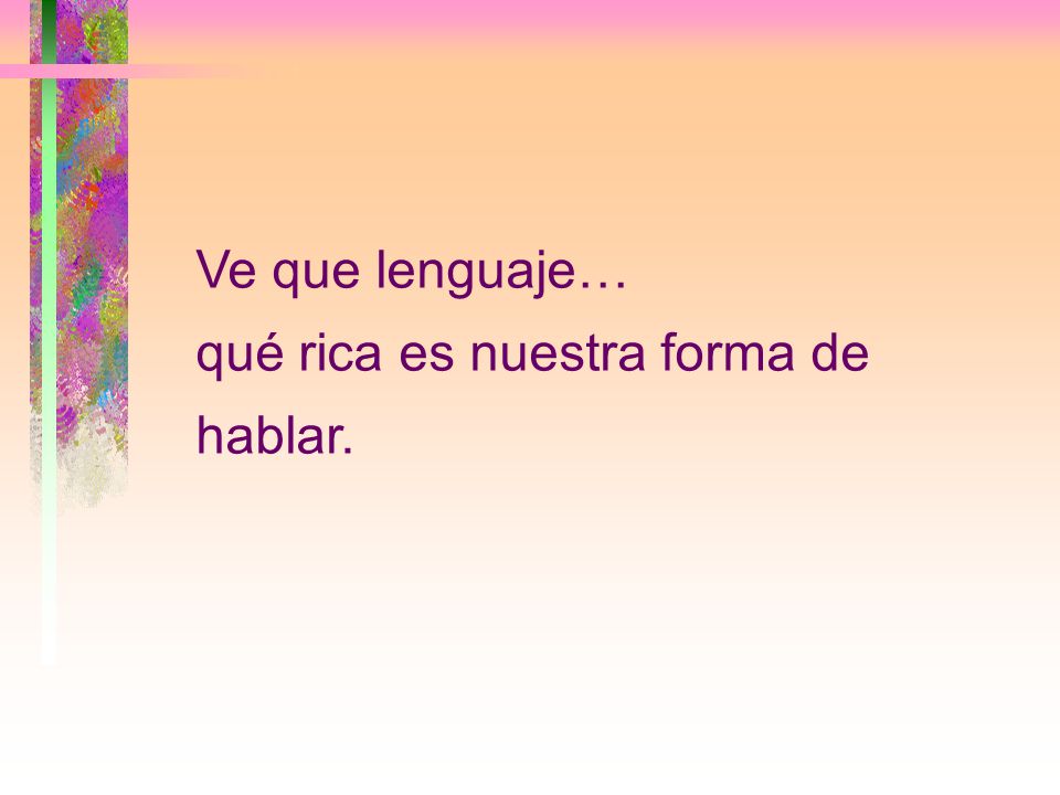 Ve que lenguaje… qué rica es nuestra forma de hablar.