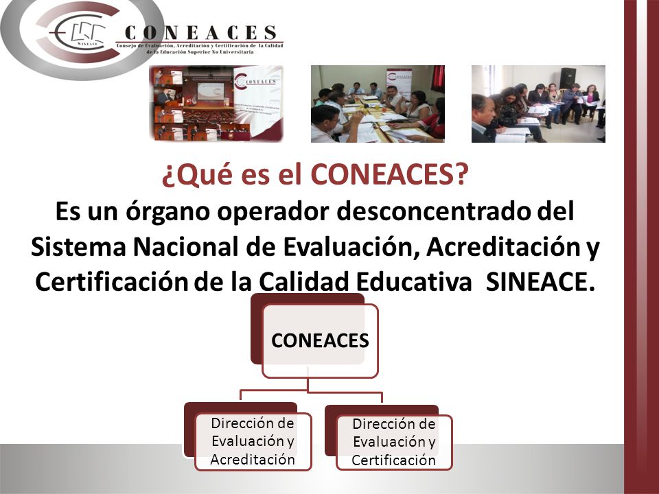 ¿Qué es el CONEACES Es un órgano operador desconcentrado del Sistema Nacional de Evaluación, Acreditación y Certificación de la Calidad Educativa SINEACE.