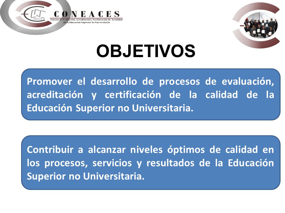 OBJETIVOS Promover el desarrollo de procesos de evaluación, acreditación y certificación de la calidad de la Educación Superior no Universitaria.