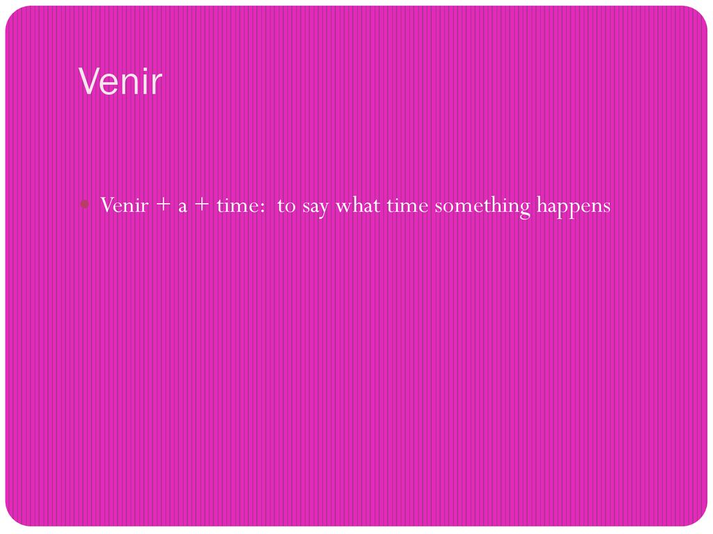 Venir Venir + a + time: to say what time something happens