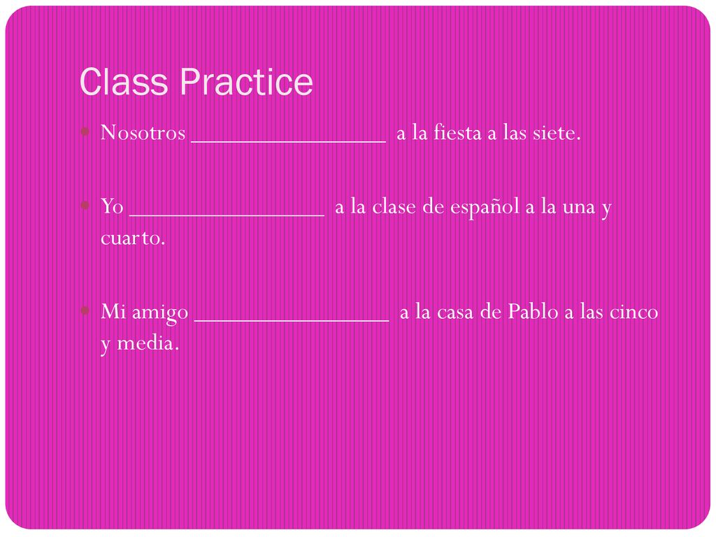 Class Practice Nosotros _______________ a la fiesta a las siete.
