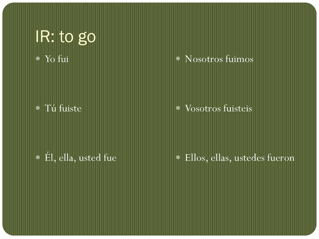 IR: to go Yo fui Tú fuiste Él, ella, usted fue Nosotros fuimos