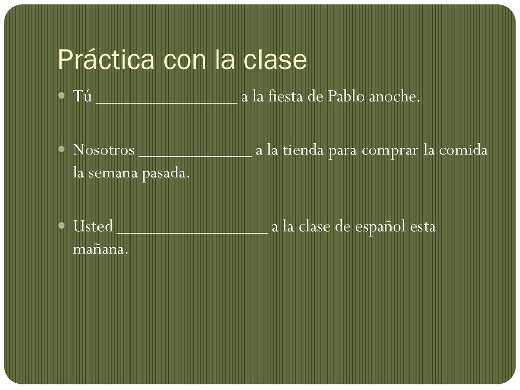 Práctica con la clase Tú _______________ a la fiesta de Pablo anoche.