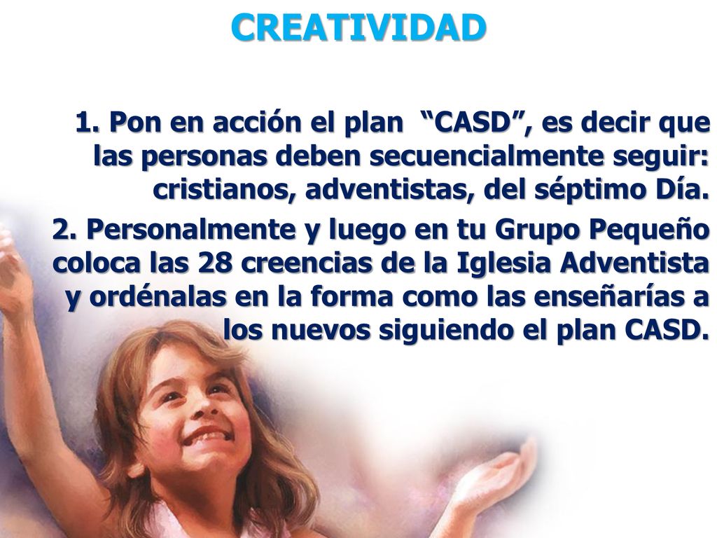 CREATIVIDAD 1. Pon en acción el plan CASD , es decir que las personas deben secuencialmente seguir: cristianos, adventistas, del séptimo Día.