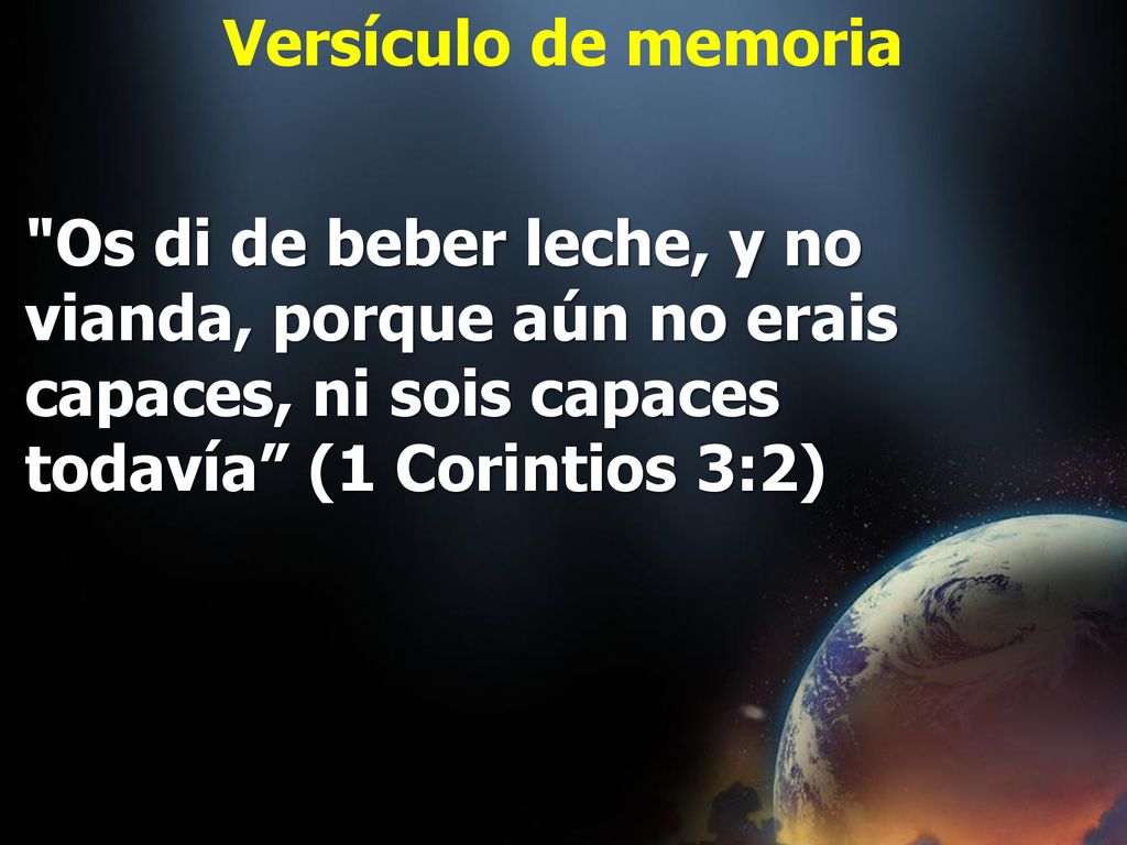 Versículo de memoria Os di de beber leche, y no vianda, porque aún no erais capaces, ni sois capaces todavía (1 Corintios 3:2)