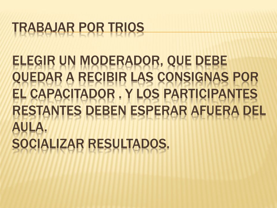 TRABAJAR POR TRIOS ELEGIR UN MODERADOR, QUE DEBE QUEDAR A RECIBIR LAS CONSIGNAS POR EL CAPACITADOR .
