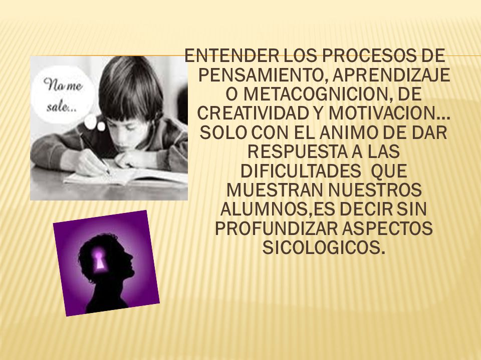 ENTENDER LOS PROCESOS DE PENSAMIENTO, APRENDIZAJE O METACOGNICION, DE CREATIVIDAD Y MOTIVACION...