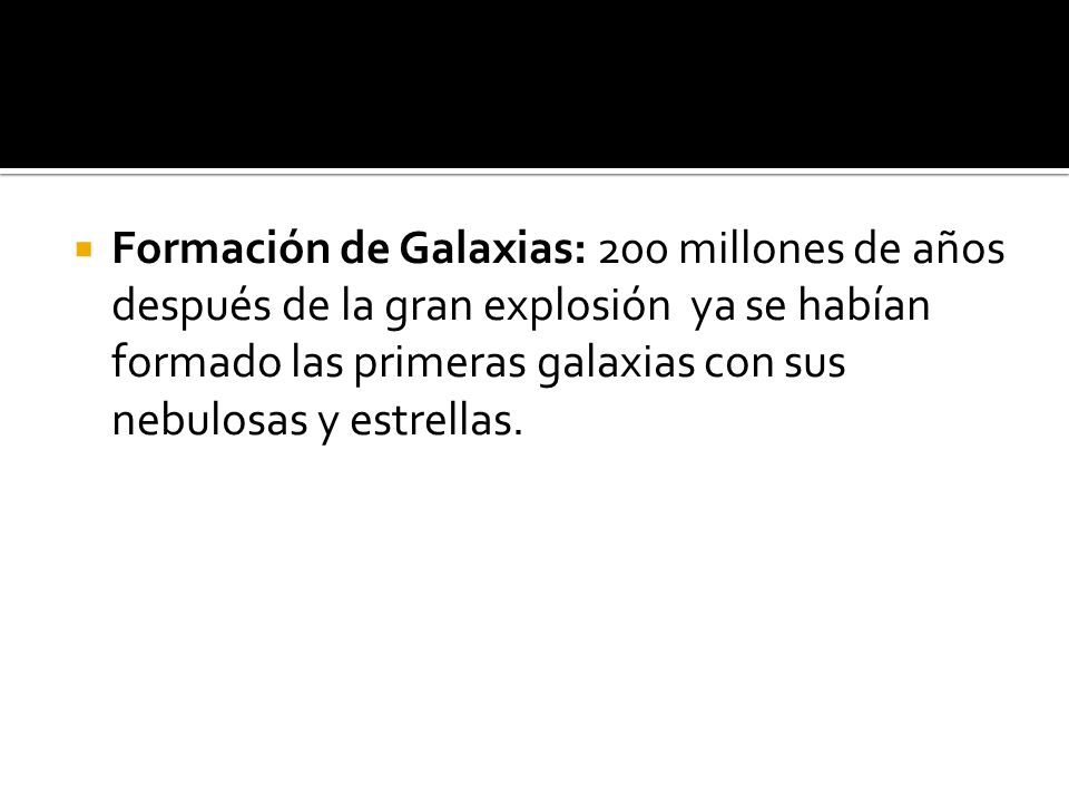 Formación de Galaxias: 200 millones de años después de la gran explosión ya se habían formado las primeras galaxias con sus nebulosas y estrellas.