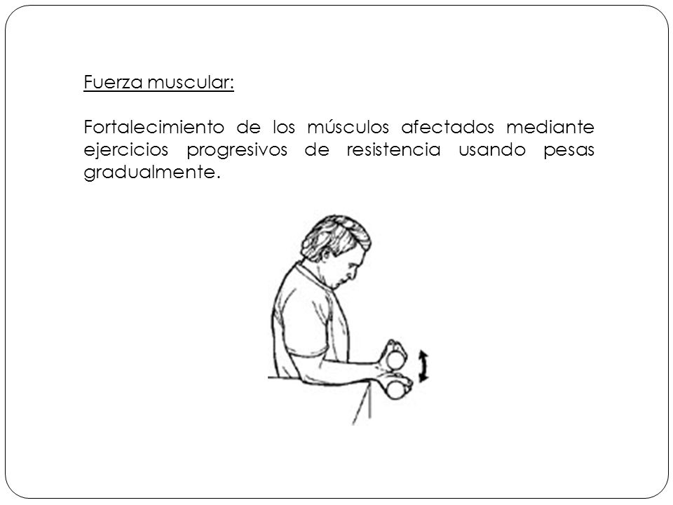 Fuerza muscular: Fortalecimiento de los músculos afectados mediante ejercicios progresivos de resistencia usando pesas gradualmente.