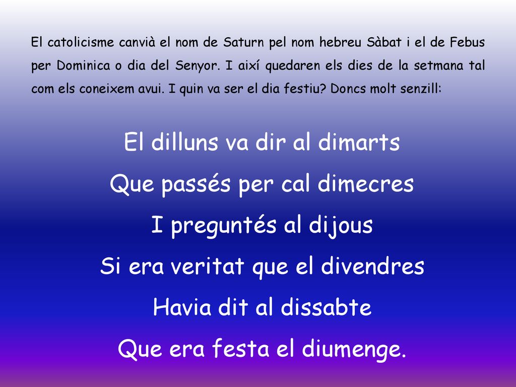 El catolicisme canvià el nom de Saturn pel nom hebreu Sàbat i el de Febus per Dominica o dia del Senyor. I així quedaren els dies de la setmana tal com els coneixem avui. I quin va ser el dia festiu Doncs molt senzill: