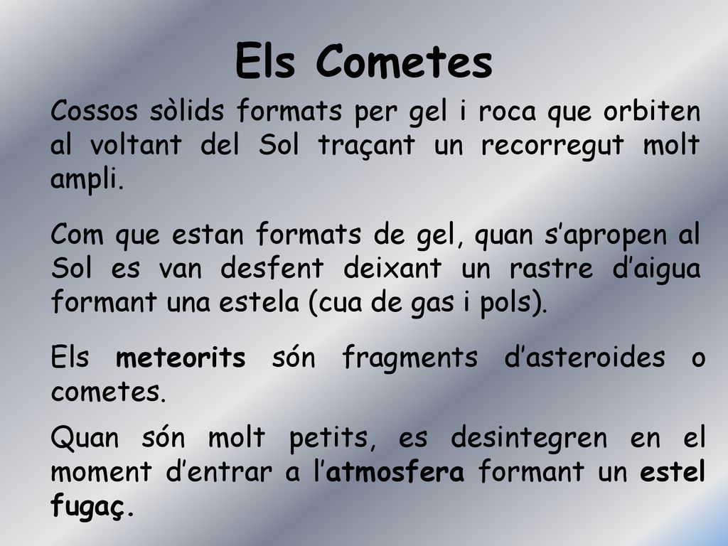Els Cometes Cossos sòlids formats per gel i roca que orbiten al voltant del Sol traçant un recorregut molt ampli.