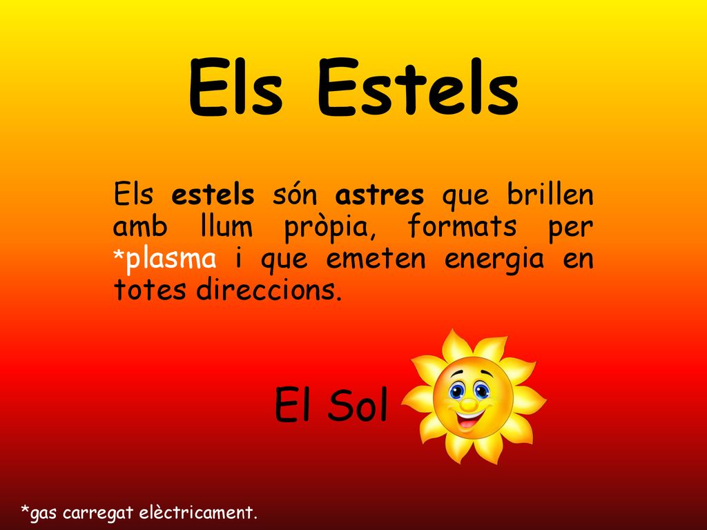 Els Estels Els estels són astres que brillen amb llum pròpia, formats per *plasma i que emeten energia en totes direccions.