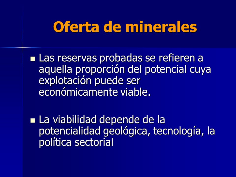Oferta de minerales Las reservas probadas se refieren a aquella proporción del potencial cuya explotación puede ser económicamente viable.