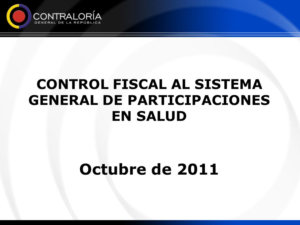 CONTROL FISCAL AL SISTEMA GENERAL DE PARTICIPACIONES EN SALUD Octubre de 2011