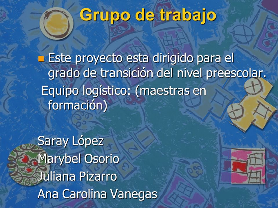 Grupo de trabajo Este proyecto esta dirigido para el grado de transición del nivel preescolar. Equipo logístico: (maestras en formación)