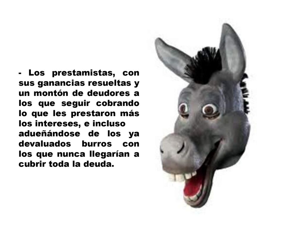 - Los prestamistas, con sus ganancias resueltas y un montón de deudores a los que seguir cobrando lo que les prestaron más los intereses, e incluso
