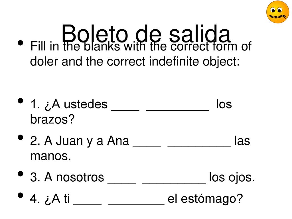 Boleto de salida Fill in the blanks with the correct form of doler and the correct indefinite object: