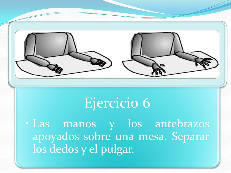 Ejercicio 6 Las manos y los antebrazos apoyados sobre una mesa. Separar los dedos y el pulgar.