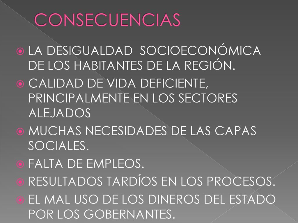 CONSECUENCIAS LA DESIGUALDAD SOCIOECONÓMICA DE LOS HABITANTES DE LA REGIÓN. CALIDAD DE VIDA DEFICIENTE, PRINCIPALMENTE EN LOS SECTORES ALEJADOS.
