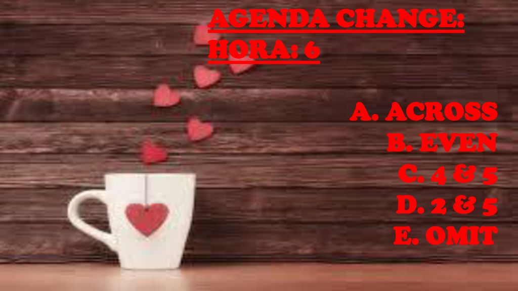 AGENDA CHANGE: HORA: 6 ACROSS EVEN 4 & 5 2 & 5 OMIT