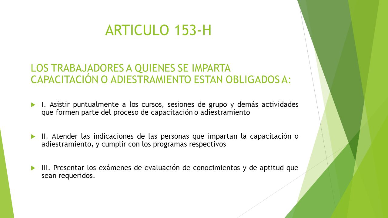 ARTICULO 153-H LOS TRABAJADORES A QUIENES SE IMPARTA CAPACITACIÓN O ADIESTRAMIENTO ESTAN OBLIGADOS A: