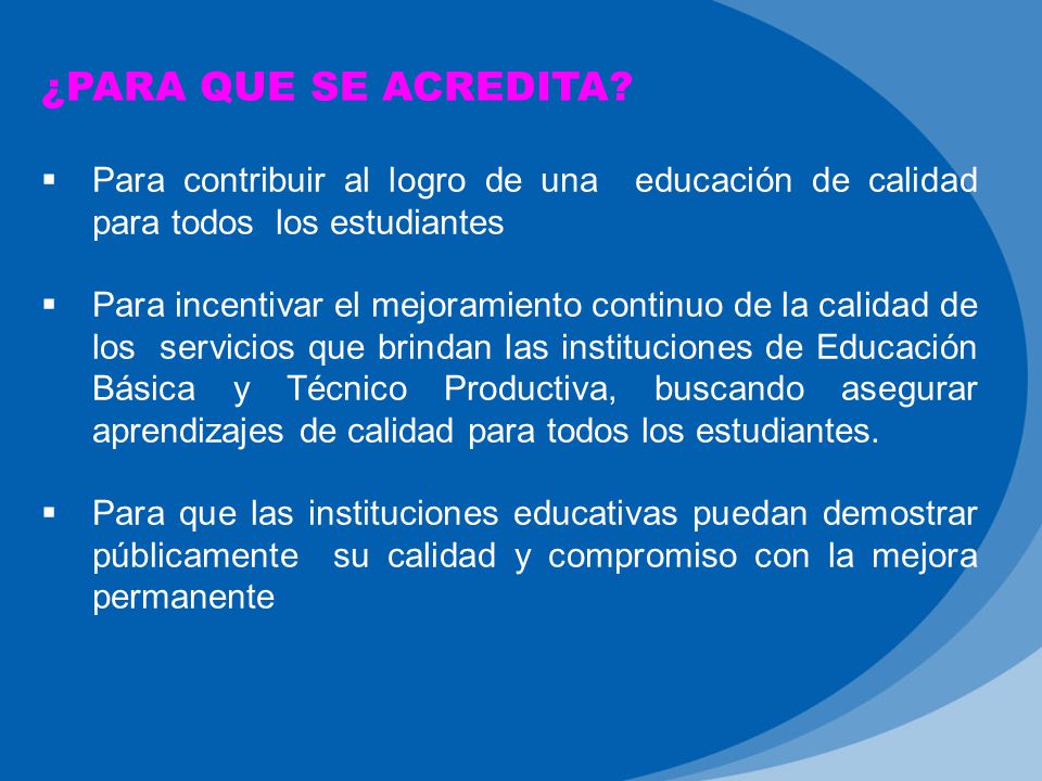 ¿PARA QUE SE ACREDITA Para contribuir al logro de una educación de calidad para todos los estudiantes.