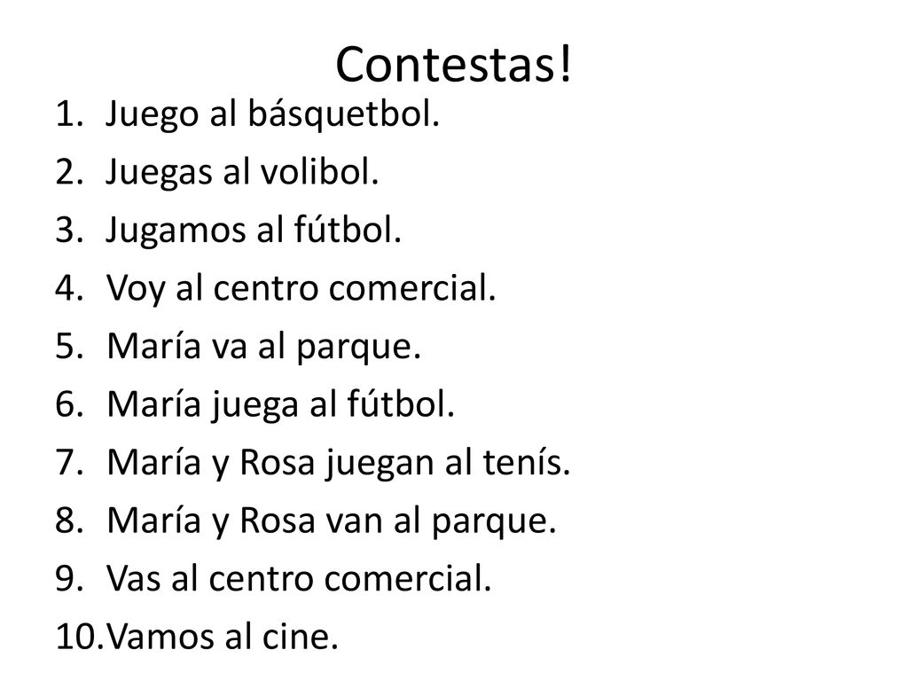 Contestas! Juego al básquetbol. Juegas al volibol. Jugamos al fútbol.