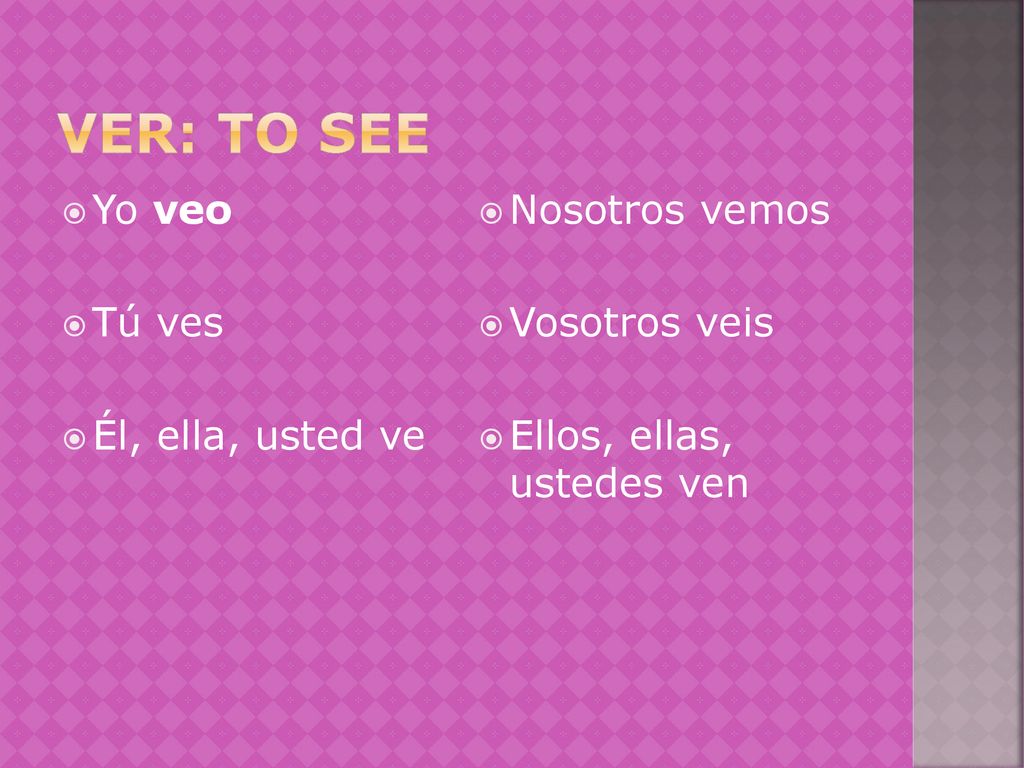 VER: to see Yo veo Tú ves Él, ella, usted ve Nosotros vemos