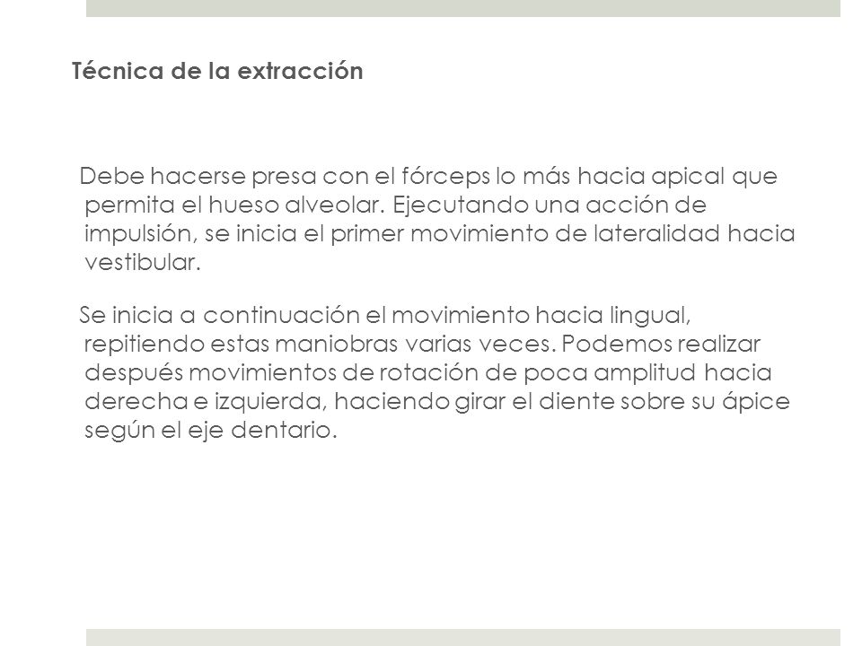Técnica de la extracción Debe hacerse presa con el fórceps lo más hacia apical que permita el hueso alveolar.