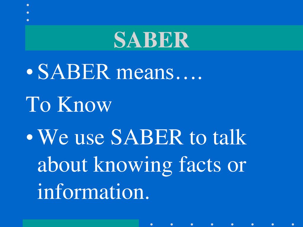 SABER SABER means…. To Know We use SABER to talk about knowing facts or information.