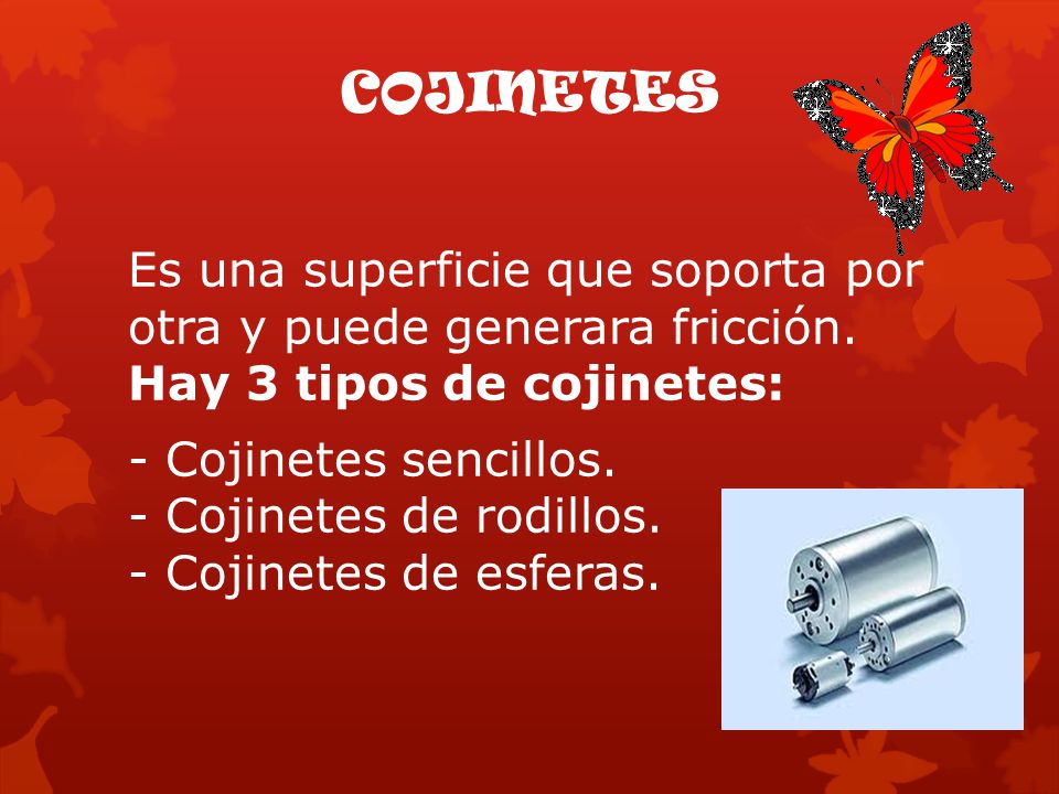 COJINETES Es una superficie que soporta por otra y puede generara fricción. Hay 3 tipos de cojinetes: