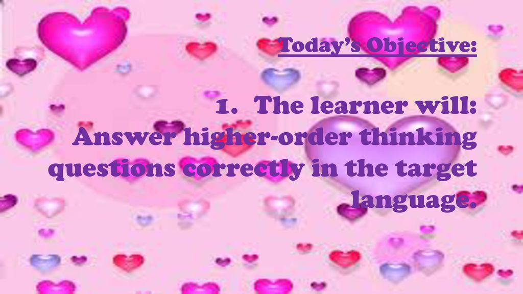 Today’s Objective: The learner will: Answer higher-order thinking questions correctly in the target language.