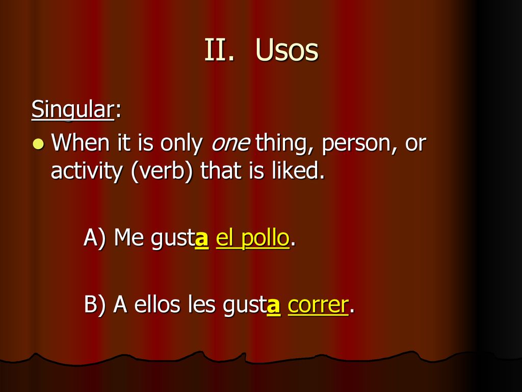 II. Usos Singular: When it is only one thing, person, or activity (verb) that is liked. A) Me gusta el pollo.