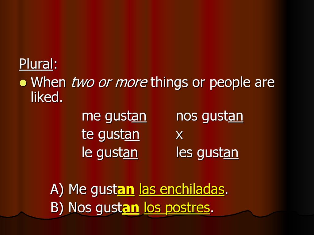 Plural: When two or more things or people are liked. me gustan nos gustan. te gustan x. le gustan les gustan.