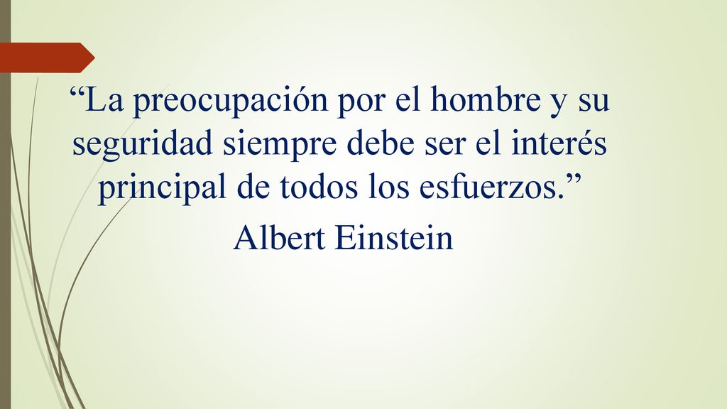 La preocupación por el hombre y su seguridad siempre debe ser el interés principal de todos los esfuerzos. Albert Einstein