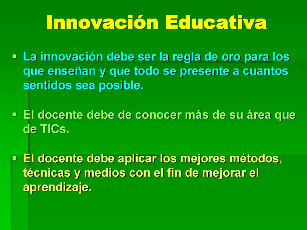 Innovación Educativa La innovación debe ser la regla de oro para los que enseñan y que todo se presente a cuantos sentidos sea posible.