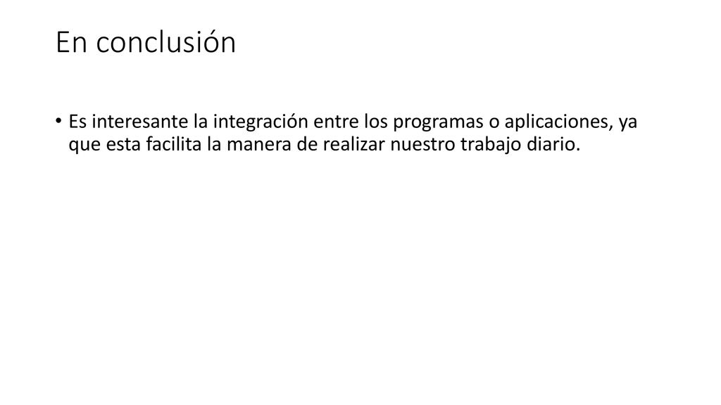 En conclusión Es interesante la integración entre los programas o aplicaciones, ya que esta facilita la manera de realizar nuestro trabajo diario.