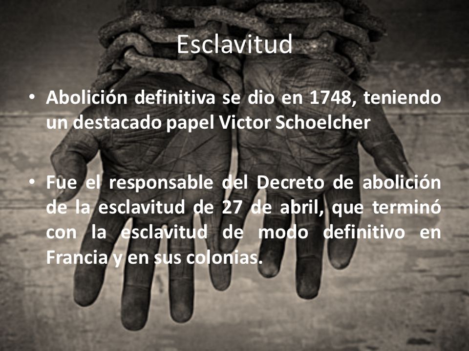 Esclavitud Abolición definitiva se dio en 1748, teniendo un destacado papel Victor Schoelcher.