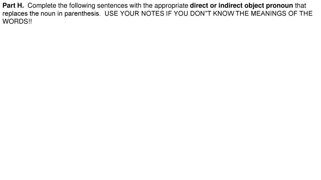 Part H. Complete the following sentences with the appropriate direct or indirect object pronoun that replaces the noun in parenthesis. USE YOUR NOTES IF YOU DON T KNOW THE MEANINGS OF THE WORDS!!