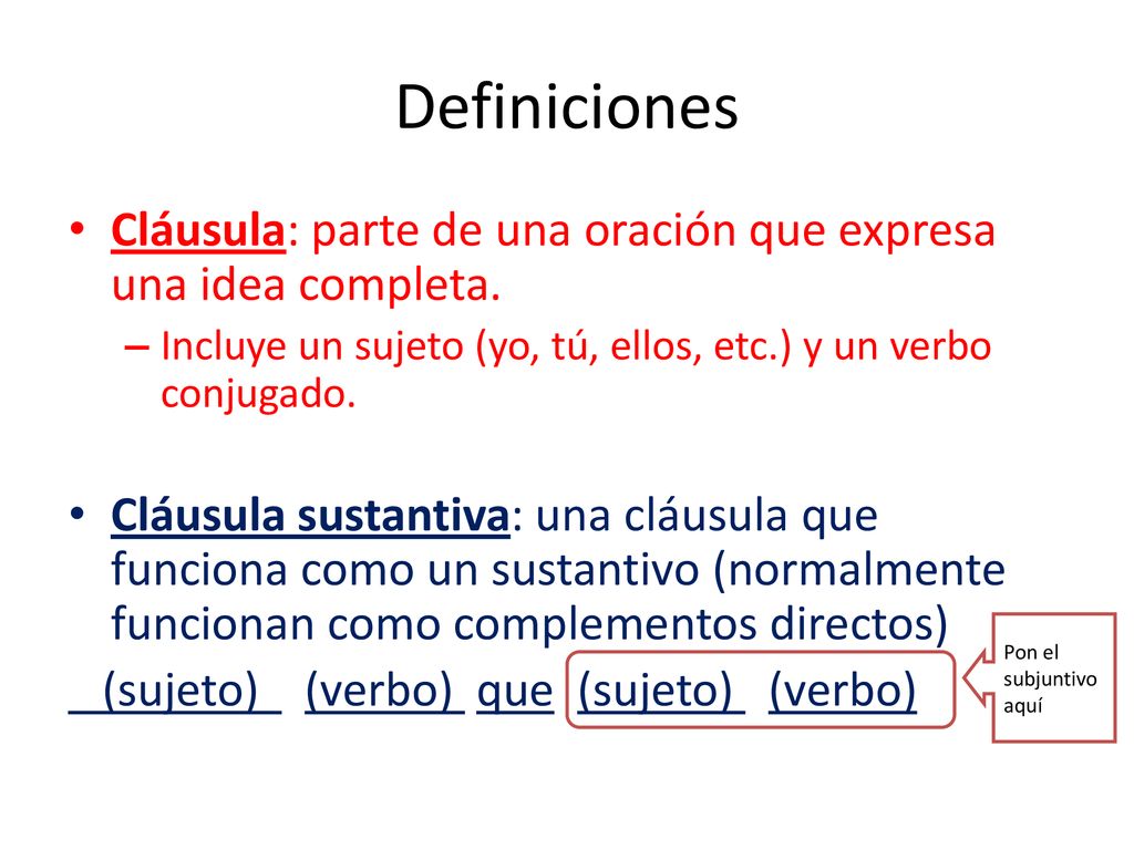 Definiciones Cláusula: parte de una oración que expresa una idea completa. Incluye un sujeto (yo, tú, ellos, etc.) y un verbo conjugado.