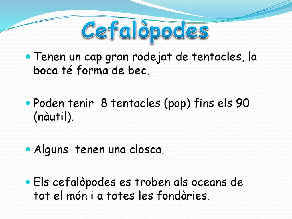 Cefalòpodes Tenen un cap gran rodejat de tentacles, la boca té forma de bec. Poden tenir 8 tentacles (pop) fins els 90 (nàutil).
