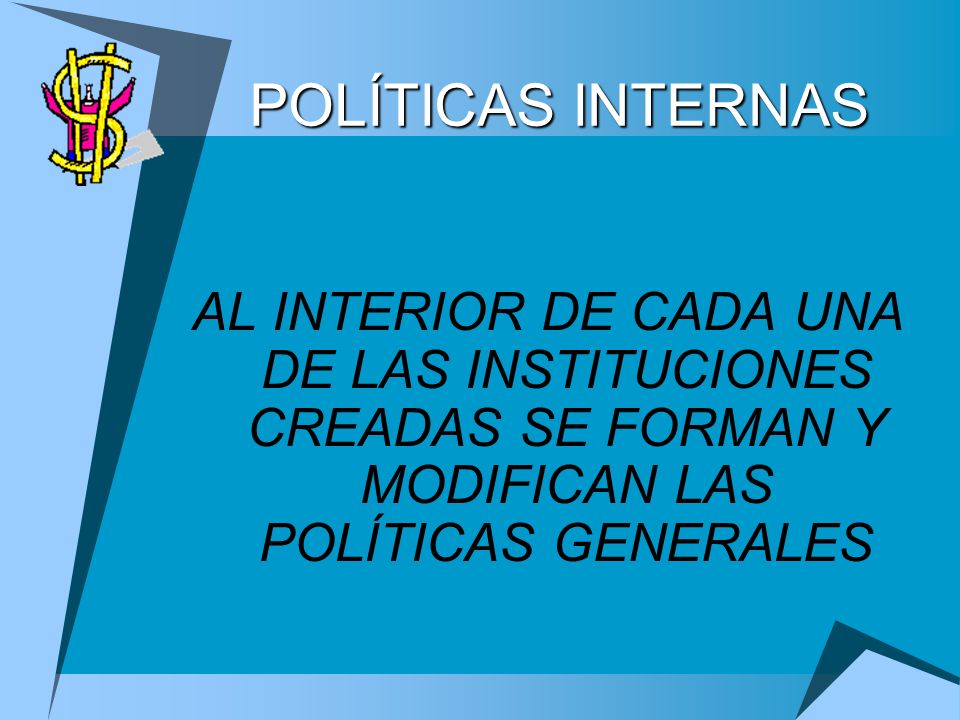 POLÍTICAS INTERNAS AL INTERIOR DE CADA UNA DE LAS INSTITUCIONES CREADAS SE FORMAN Y MODIFICAN LAS POLÍTICAS GENERALES.
