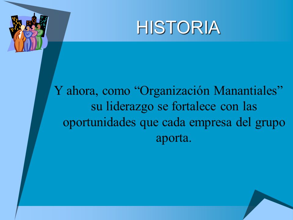 HISTORIA Y ahora, como Organización Manantiales su liderazgo se fortalece con las oportunidades que cada empresa del grupo aporta.