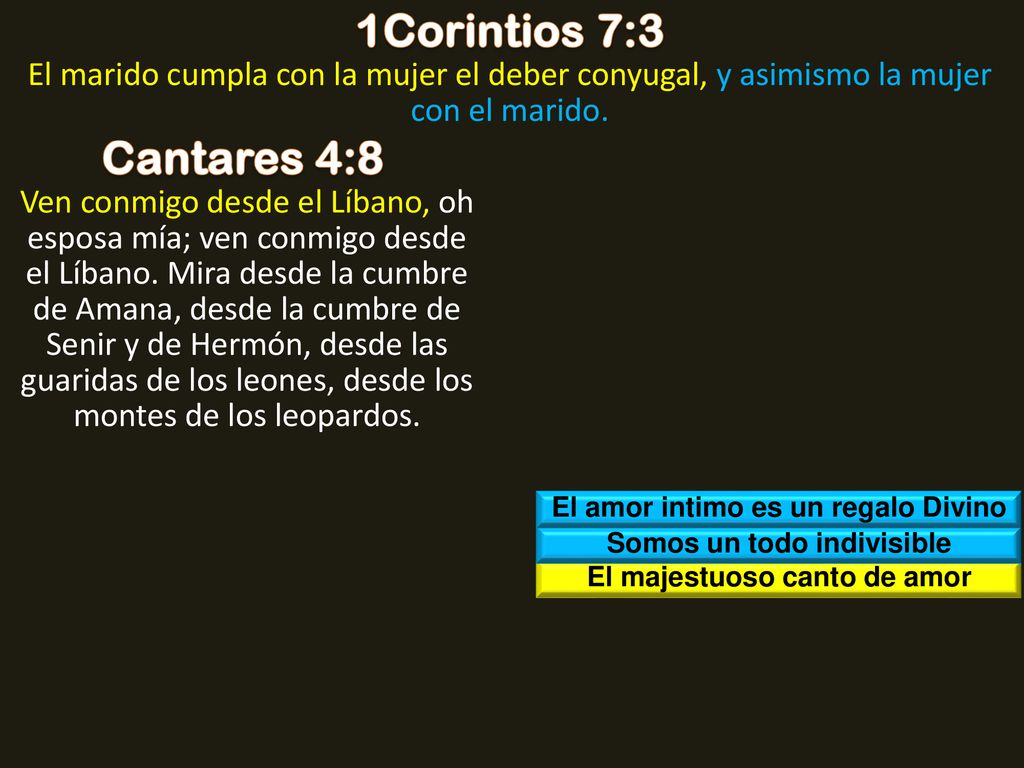 1Corintios 7:3 El marido cumpla con la mujer el deber conyugal, y asimismo la mujer con el marido. Cantares 4:8.
