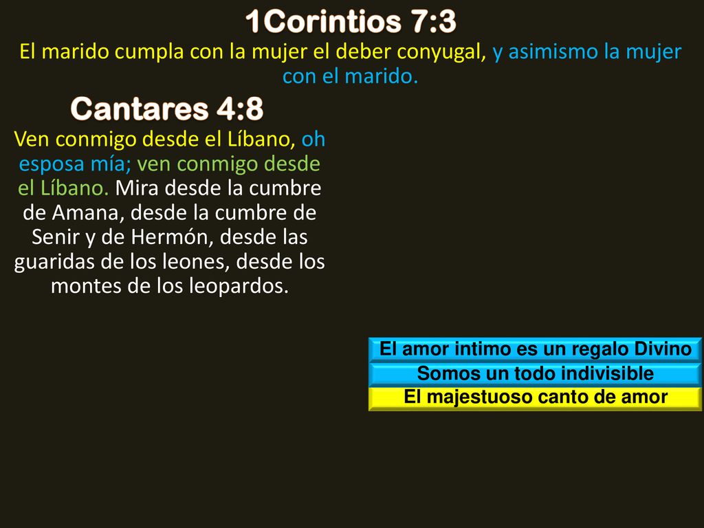 1Corintios 7:3 El marido cumpla con la mujer el deber conyugal, y asimismo la mujer con el marido. Cantares 4:8.
