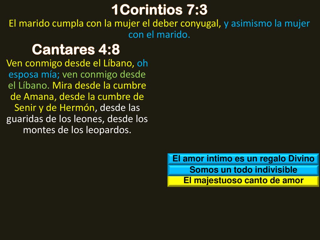 1Corintios 7:3 El marido cumpla con la mujer el deber conyugal, y asimismo la mujer con el marido. Cantares 4:8.