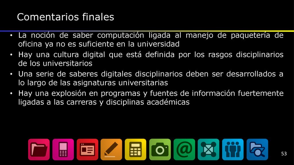 Comentarios finales La noción de saber computación ligada al manejo de paquetería de oficina ya no es suficiente en la universidad.
