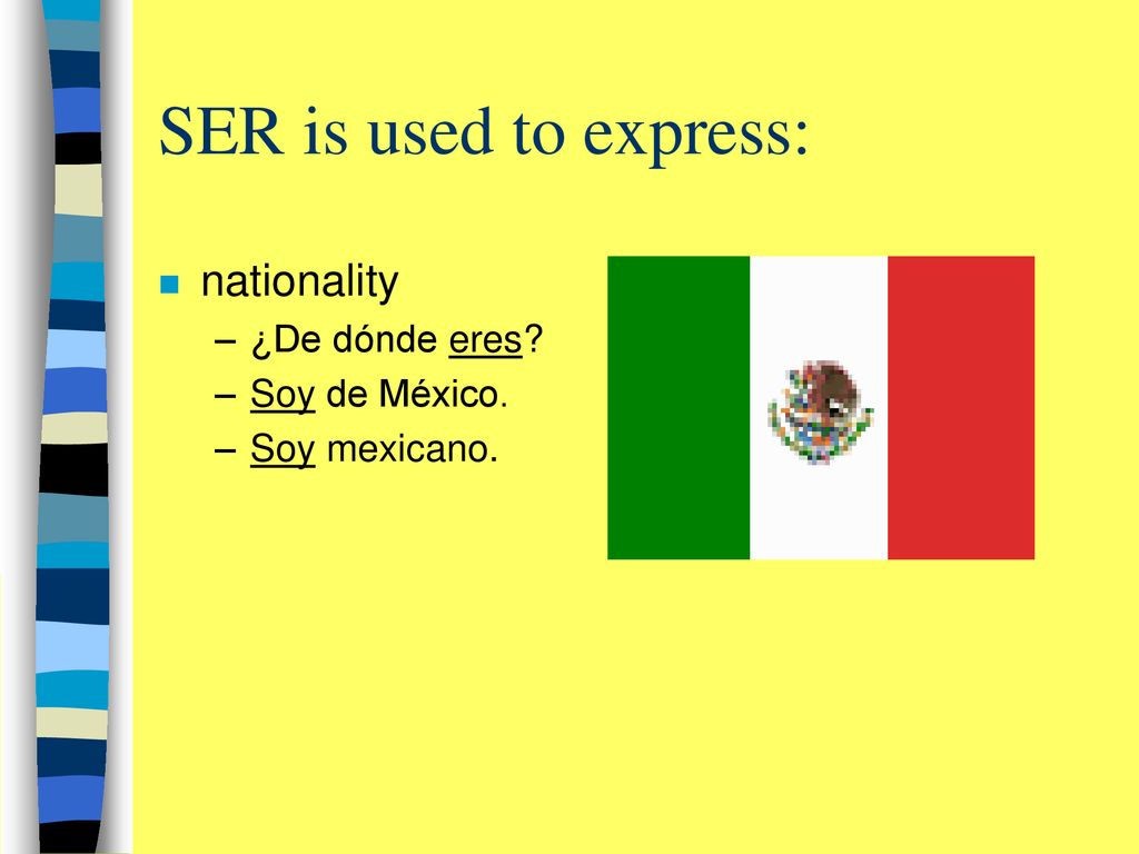 SER is used to express: nationality ¿De dónde eres Soy de México.