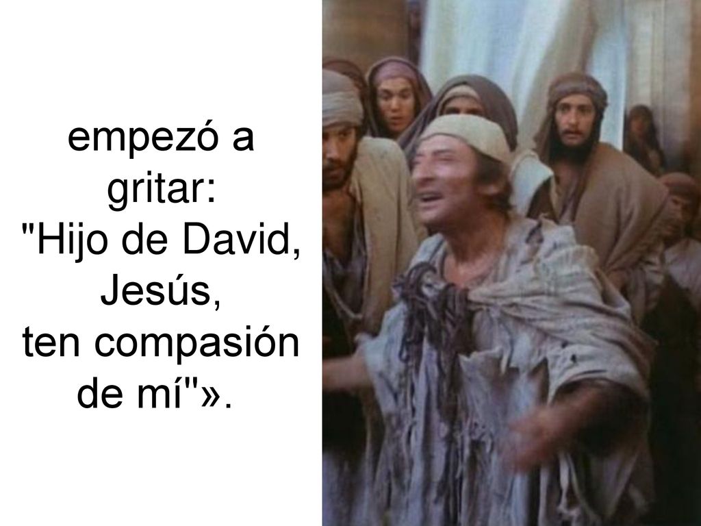 empezó a gritar: Hijo de David, Jesús, ten compasión de mí ».