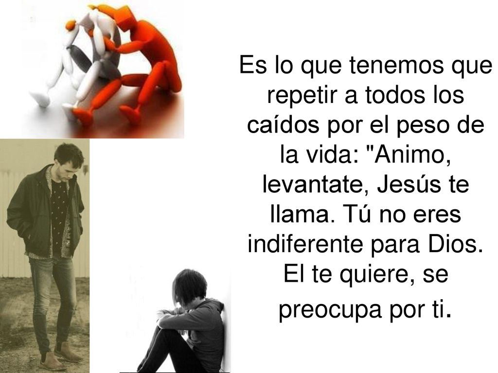 Es lo que tenemos que repetir a todos los caídos por el peso de la vida: Animo, levantate, Jesús te llama.